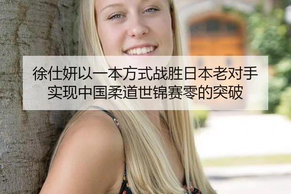 徐仕妍以一本方式战胜日本老对手 实现中国柔道世锦赛零的突破