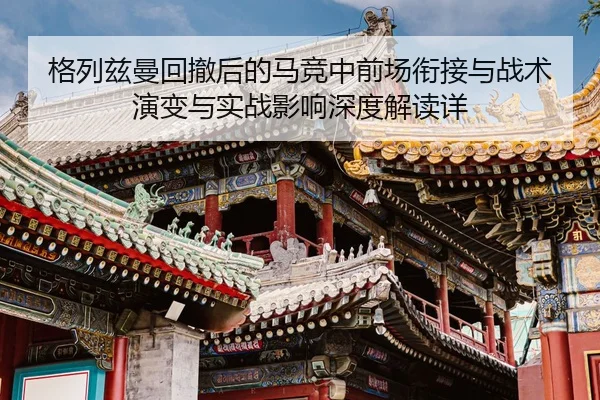 ge-lie-zi-man-hui-che-hou-de-ma-jing-zhong-qian-chang-xian-jie-yu-zhan-shu-yan-bian-yu-shi-zhan-ying-xiang-shen-du-jie-2-390.jpg
